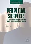 Perpetual Suspects: A Critical Race Theory of Black and Mixed-Race Experiences of Policing (Palgrave Studies in Race, Ethnicity, Indigeneity and Criminal Justice)