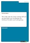 Wie wirke sich der Glanz Ludwigs XIV auf das Alte Reich aus? Am Beispiel der Schlösser Versailles und Ludwigsburg