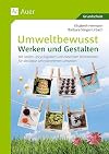Umweltbewusst Werken und Gestalten: Mit coolen Upcyclingideen und nützlichen Werk stücken für die Natur Lehrplanthemen umsetzen (1. bis 4. Klasse)