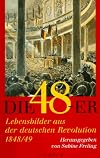 Die Achtundvierziger. Lebensbilder aus der deutschen Revolution 1848/49.
