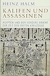 Kalifen und Assassinen: Ägypten und der Vordere Orient zur Zeit der ersten Kreuzzüge 1074-1171