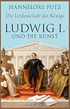 Die Leidenschaft des Königs : Ludwig I, und die Kunst