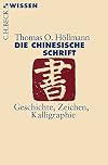 Die chinesische Schrift : Geschichte, Zeichen, Kalligraphie