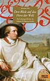 Den Blick auf das Herz der Welt: Die Lebensgeschichte des Johann Wolfgang Goethe