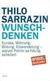 Wunschdenken: Europa, Währung, Bildung, Einwanderung - warum Politik so häufig scheitert
