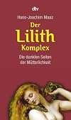Der Lilith-Komplex: Die dunklen Seiten der M&uuml;tterlichkeit