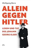 Allein gegen Hitler: Leben und Tat des Johann Georg Elser | „Mit dieser exzellent recherchierten und berührenden Biografie setzt Benz diesem stillen Helden ein würdiges Denkmal.“ Das Parlament