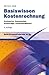 Basiswissen Kostenrechnung: Kostenarten, Kostenstellen, Kostenträger, Kostenmanagement 