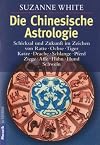 Die Chinesische Astrologie: Schicksal und Zukunft im Zeichen von Ratte, Ochse, - Tiger, Katze, Drache, Schlange, Pferd, Ziege, Affe, - Hahn, Hund, Schwein