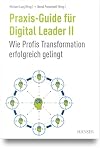 Praxis-Guide für Digital Leader II : Wie Profis Transformation erfolgreich gelingt