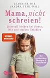 Mama, nicht schreien!: Liebevoll bleiben bei Stress, Wut und starken Gefühlen. - Mit zahlreichen Übungen und Notfallhilfe