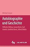Autobiographie und Geschichte : Wilhelm Dilthey, Georg Misch, Karl Löwith, Gottfried Benn, Alfred Döblin