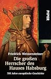 Die großen Herrscher des Hauses Habsburg: 700 Jahre europäische Geschichte