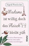 Madame ist willig, doch das Fleisch bleibt zäh: Wie ich in Paris kochen lernte, ohne dabei jemanden umzubringen