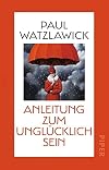 Anleitung zum Unglücklichsein: Inspirationen zum Glücklich sein