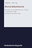 Divine Substitution Humanity As The Manifestation Of Deity In The Hebrew Bible And The Ancient Near East
