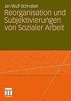 Reorganisation und Subjektivierungen von Sozialer Arbeit (Perspektiven kritischer Sozialer Arbeit, Band 10)