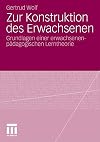 Zur Konstruktion des Erwachsenen Grundlagen einer erwachsenenpädagogischen Lerntheorie