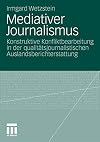 Mediativer Journalismus : Konstruktive Konfliktbearbeitung in der qualitätsjournalistischen auslandsberichterstattung