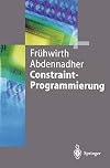 Constraint-Programmierung. Grundlagen und Anwendungen (Springer Lehrbuch)