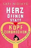 Herz öffnen statt Kopf zerbrechen: Der Weg zu Freiheit, Freude und Frieden