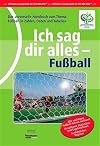 Ich sag dir alles - Fußball : [Das universelle Handbuch zum Thema Fußball in Zahlen, Daten und Tabellen]