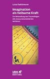Imagination als heilsame Kraft. Zur Behandlung von Traumafolgen mit ressourcenorientierten Verfahren (Leben Lernen 141)