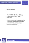 Das Bild des Nahen Ostens in der deutschen Prosa seit 1945 : Untersuchungen zum Charakter und der Funktion von Orientalismuskonzepten bei modernen deutschsprachigen Autorinnen und Autoren