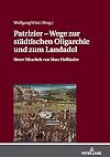 Patrizier--Wege zur städtischen Oligarchie und zum Landadel : Süddeutschland im Städtevergleich : Referate der internationalen und interdisziplinären Tagung, Eggloffstein'sches Palais zu Erlangen, 7.-8. Oktober 2016