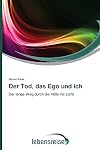 Der Tod, das Ego und ich: Der lange Weg durch die Hölle ins Licht