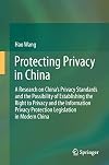 Protecting privacy in China a research on China's privacy standards and the possibility of establishing the right to privacy and the information privacy protection legislation in modern China