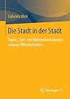 Die Stadt in der Stadt: Raum-, Zeit- und Bildrepräsentationen urbaner Öffentlichkeiten
