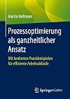 Prozessoptimierung als ganzheitlicher Ansatz: Mit konkreten Praxisbeispielen für effiziente Arbeitsabläufe