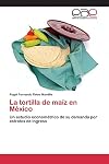 La tortilla de maíz en México: Un estudio econométrico de su demanda por estratos de ingreso (Spanish Edition)