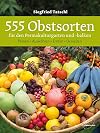 555 Obstsorten für den Permakulturgarten und -balkon: Planen. Auswählen. Ernten. Genießen