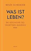 Was ist Leben? : die Geschichte des vielseitigen Moleküls RNA