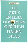111 Orte in Jena, die man gesehen haben muss: Reiseführer