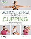 Schmerzfrei durch Cupping: Durch modernes Schröpfen die Faszien lösen – mit über 90 Übungen