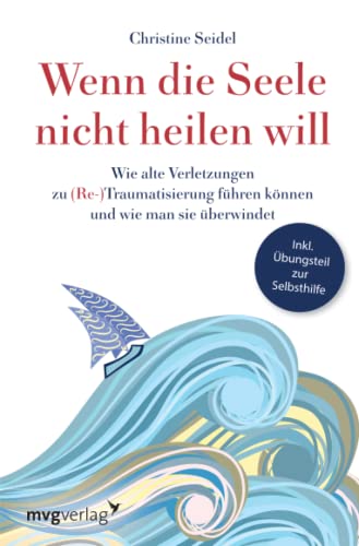 Wenn die Seele nicht heilen will: Wie alte Verletzungen zu (Re-)Traumatisierung führen können und wie man sie überwindet