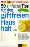 50 einfache Tips für den giftfreien Haushalt : so funktioniert Umweltschutz zu Hause: Hausputz ohne Chemie , "sauber" waschen , kein Gift in der Küche , umweltschonend heimwerken , gesund und umweltfreundlich wohnen , natürlich schön und gesund , Kinder vor Chemie schützen , Mit Tests und Umwelt-Lexikon.