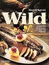 Das große Buch vom Wild. Warenkunde, Küchenpraxis von Haar- und Federwild.