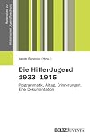 Die Hitler-Jugend 1933 bis 1945: Programmatik, Alltag, Erinnerungen. Eine Dokumentation