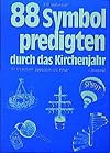 Achtundachtzig Symbolpredigten durch das Kirchenjahr. F&uuml;r Erwachsene, Jugendliche und Kinder.