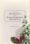 Alexander von Humboldt: The Botanical Exploration of the Americas: And the Botanical Exploration of the Americas
