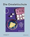 Die Omelettschule: Ein Ei, eine Pfanne und alles wird gut. - Mit vielen Rezepten - DIE ZEIT