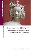 Isabeau de Bavière: Frankreichs Königin aus dem Hause Wittelsbach