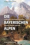 Die Bayerischen Alpen: Landschaft, Geschichte und Kultur zwischen Salzach und Lech