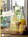 Die Getr&auml;nke-Werkstatt: Obstwein, Beerenlik&ouml;r & Limonade selber herstellen