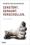Schätze der Menschheit : Zerstört. Geraubt. Verschollen.