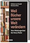 Weil Bücher unsere Welt verändern: Vom Nibelungenlied bis zu Harry Potter
